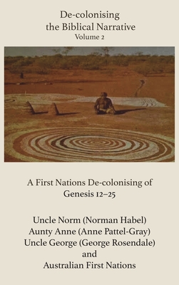 De-Colonising the Biblical Narrative, Volume 2: A First Nations De-Colonising of Genesis 12-25 - Habel, Norman, and Pattel-Gray, Anne, and Rosendale, George