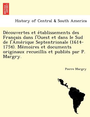 De couvertes et e tablissements des Franc ais dans l'Ouest et dans le Sud de l'Ame rique Septentrionale (1614-1754). Me moires et documents originaux recueillis et publie s par P. Margry. - Margry, Pierre