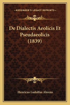 de Dialectis Aeolicis Et Pseudaeolicis (1839) - Ahrens, Henricus Ludolfus