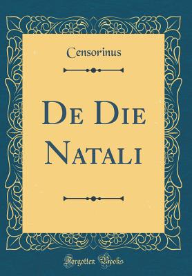 de Die Natali (Classic Reprint) - Censorinus, Censorinus