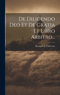 De Diligendo Deo Et De Gratia Et Libro Arbitro...