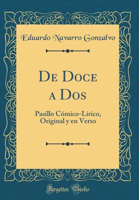 de Doce a DOS: Pasillo Comico-Lirico, Original y En Verso (Classic Reprint) - Gonzalvo, Eduardo Navarro