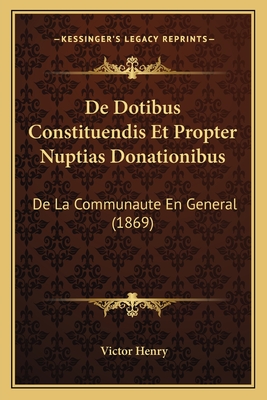 de Dotibus Constituendis Et Propter Nuptias Donationibus: de La Communaute En General (1869) - Henry, Victor