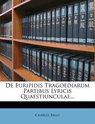 de Euripidis Tragoediarum Partibus Lyricis Quaestiunculae... - Bally, Charles