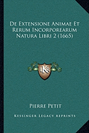 De Extensione Animae Et Rerum Incorporearum Natura Libri 2 (1665) - Petit, Pierre