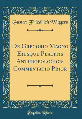 de Gregorio Magno Eiusque Placitis Anthropologicis Commentatio Prior (Classic Reprint) - Wiggers, Gustav Friedrich