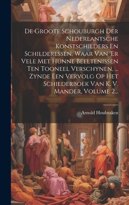 De Groote Schouburgh Der Nederlantsche Konstschilders En Schilderessen, Waar Van 'er Vele Met Hunne Beeltenissen Ten Tooneel Verschynen, ... Zynde Een Vervolg Op Het Schilderboek Van K. V. Mander, Volume 2... - Houbraken, Arnold