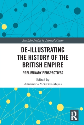 De-Illustrating the History of the British Empire: Preliminary Perspectives - Motrescu-Mayes, Annamaria (Editor)