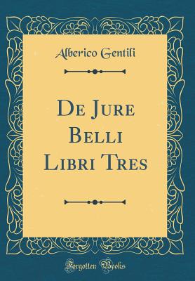 de Jure Belli Libri Tres (Classic Reprint) - Gentili, Alberico