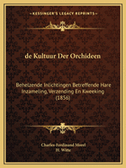 de Kultuur Der Orchideen: Behelzende Inlichtingen Betreffende Hare Inzameling, Verzending En Kweeking (1856)