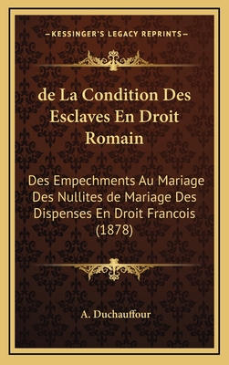 de La Condition Des Esclaves En Droit Romain: Des Empechments Au Mariage Des Nullites de Mariage Des Dispenses En Droit Francois (1878) - Duchauffour, A