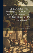 De La Condition Physique Et Morale Des Jeunes Ouvriers Et Des Moyens De L'am?liorer; Volume 2