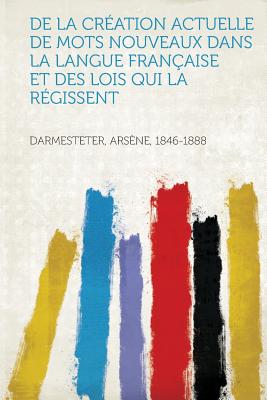 de La Creation Actuelle de Mots Nouveaux Dans La Langue Francaise Et Des Lois Qui La Regissent - 1846-1888, Darmesteter Arsene (Creator)