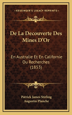de La Decouverte Des Mines D'Or: En Australie Et En Californie Ou Recherches (1853) - Stirling, Patrick James, and Planche, Augustin (Translated by)
