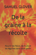 De la graine ? la r?colte: Nourrir les fleurs, les fruits et les l?gumes dans votre jardin