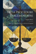 De La Procdure Parlementaire: tude Sur Le Mcanisme Intrieur Du Pouvoir Lgislatif