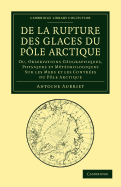 De la rupture des glaces du Pole Arctique: Ou, observations geographiques, physiques et meteorologiques sur les mers et les contrees du Pole Arctique