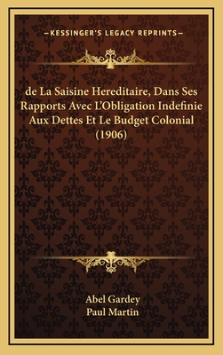 de La Saisine Hereditaire, Dans Ses Rapports Avec L'Obligation Indefinie Aux Dettes Et Le Budget Colonial (1906) - Gardey, Abel, and Martin, Paul, MD