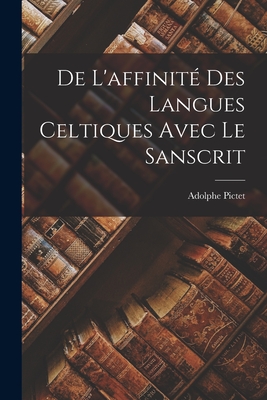 de L'Affinite Des Langues Celtiques Avec Le Sanscrit - Pictet, Adolphe