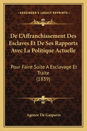 De L'Affranchissement Des Esclaves Et De Ses Rapports Avec La Politique Actuelle: Pour Faire Suite A Esclavage Et Traite (1839)