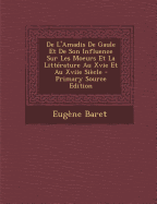 De L'Amadis De Gaule Et De Son Influence Sur Les Moeurs Et La Litt?rature Au Xvie Et Au Xviie Si?cle