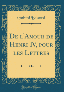 de L'Amour de Henri IV, Pour Les Lettres (Classic Reprint)