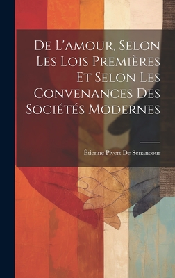 de L'Amour, Selon Les Lois Premieres Et Selon Les Convenances Des Societes Modernes - de Senancour, ?tienne Pivert