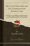 de Le Lettere Familiari del Commendatore Annibal Caro, Vol. 1: Di Nuovo Con Diligenza Ristampate, E Da Notabilissimi Errori Emendate (Classic Reprint)