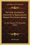 De L'Etat Anormal En France De La Repression En Matiere De Crimes Capitaux: Et Des Moyens D'Y Remedier (1885)