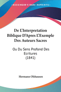 De L'Interpretation Biblique D'Apres L'Exemple Des Auteurs Sacres: Ou Du Sens Profond Des Ecritures (1841)