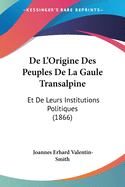 De L'Origine Des Peuples De La Gaule Transalpine: Et De Leurs Institutions Politiques (1866)