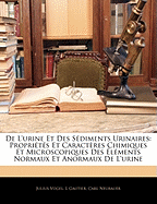 de L'Urine Et Des Sdiments Urinaires: Proprits Et Caractres Chimiques Et Microscopiques Des Lments Normaux Et Anormaux de L'Urine