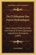 De L'Utilisation Des Forces Hydrauliques: Dans Lavant-Projet De Code Civil Federal Et Dans Quelques Legislations Etrangeres (1903)