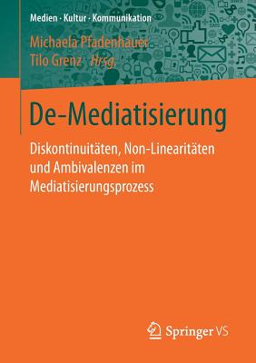 de-Mediatisierung: Diskontinuitaten, Non-Linearitaten Und Ambivalenzen Im Mediatisierungsprozess - Pfadenhauer, Michaela (Editor), and Grenz, Tilo (Editor)
