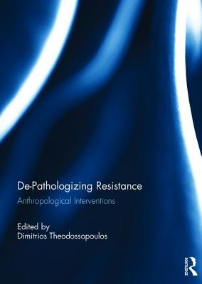 De-Pathologizing Resistance: Anthropological Interventions - Theodossopoulos, Dimitrios (Editor)
