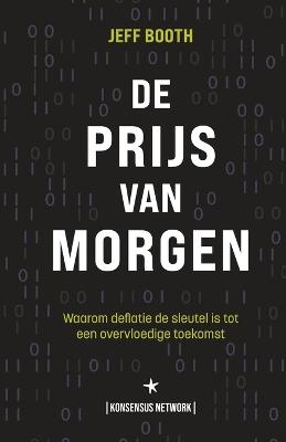 De Prijs van Morgen: Waarom deflatie de sleutel is tot een overvloedige toekomst - Booth, Jeff, and Van Weehaeghe, Thibaut (Translated by), and Van Den Bergh, Willem (Translated by)