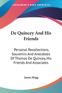 De Quincey And His Friends: Personal Recollections, Souvenirs And Anecdotes Of Thomas De Quincey, His Friends And Associates