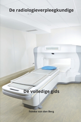 De radiologieverpleegkundige De volledige gids - Van Den Berg, Femke