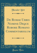 de Romae Urbis Nomine Deque Robore Romano Commentariolum (Classic Reprint)