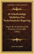 de Scheikundige Middelen Der Nederlandsche Regering: Tegen de Verspreiding Der Cholera, 1 Junij 1866 (1866)