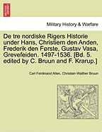 de Tre Nordiske Rigers Historie Under Hans, Christiern Den Anden, Frederik Den Forste, Gustav Vasa, Grevefeiden. 1497-1536. [Bd. 5. Edited by C. Bruun and F. Krarup.] Femte Bind