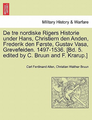 de Tre Nordiske Rigers Historie Under Hans, Christiern Den Anden, Frederik Den Forste, Gustav Vasa, Grevefeiden. 1497-1536. [Bd. 5. Edited by C. Bruun and F. Krarup.] - Allen, Carl Ferdinand, and Bruun, Christian Walther, and Krarup, F