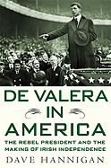 de Valera in America: The Rebel President and the Making of Irish Independence