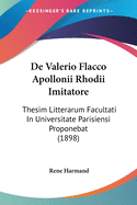 De Valerio Flacco Apollonii Rhodii Imitatore: Thesim Litterarum Facultati In Universitate Parisiensi Proponebat (1898)