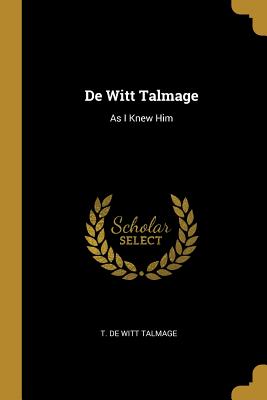 De Witt Talmage: As I Knew Him - Talmage, T De Witt