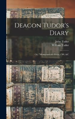 Deacon Tudor's Diary; Or, "memorandoms From 1709, &c - Tudor, William, and Tudor, John