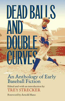 Dead Balls and Double Curves: An Anthology of Early Baseball Fiction - Strecker, Trey, and Hano, Arnold (Foreword by)