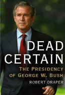 Dead Certain: The Presidency of George W. Bush - Draper, Robert