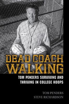 Dead Coach Walking: Tom Penders Surviving and Thriving in College Hoops - Penders, Tom, and Richardson, Steve