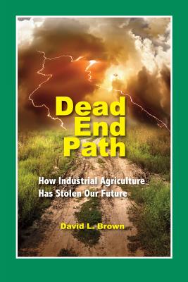 Dead End Path: How Industrial Agriculture Has Stolen Our Future - Brown, David L, MD